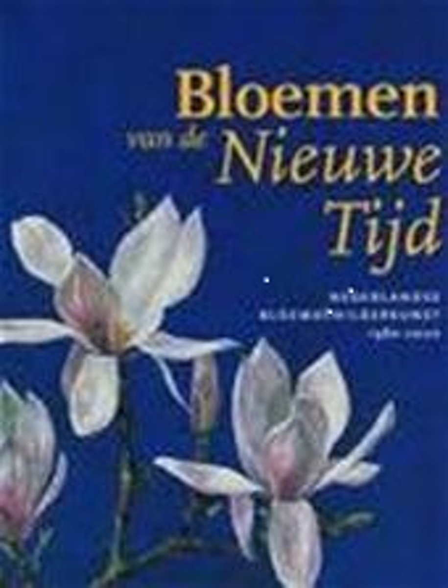 Bloemen van de Nieuwe Tijd. Nederlandse Bloemschilderkunst 1980-2000